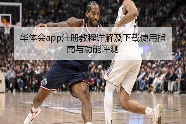 华体会app注册教程详解及下载使用指南与功能评测