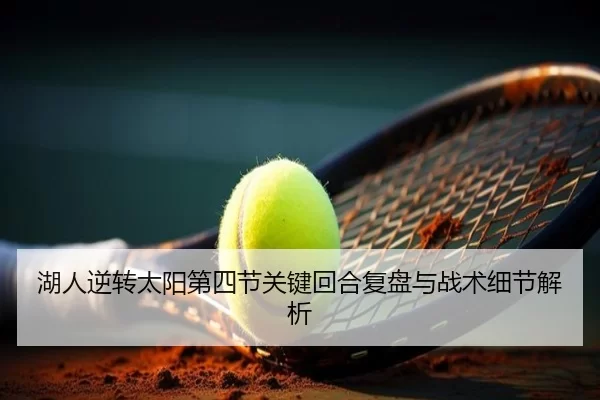 湖人逆转太阳第四节关键回合复盘与战术细节解析