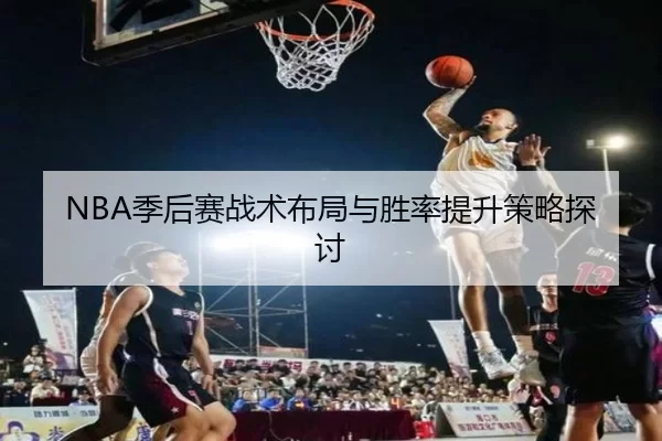 NBA季后赛战术布局与胜率提升策略探讨